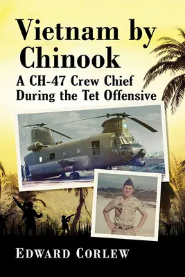 Le Vietnam en Chinook : Un chef d'équipage de Ch-47 pendant l'offensive TET - Vietnam by Chinook: A Ch-47 Crew Chief During the TET Offensive
