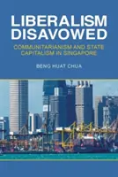 Le libéralisme désavoué : Communautarisme et capitalisme d'État à Singapour - Liberalism Disavowed: Communitarianism and State Capitalism in Singapore