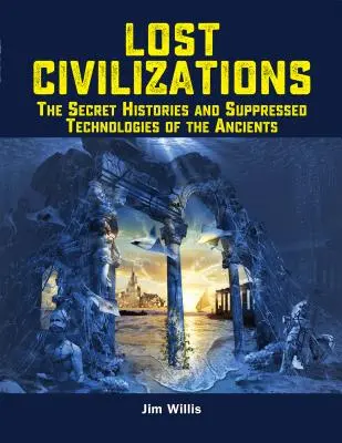 Civilisations perdues : Les histoires secrètes et les technologies occultées des Anciens - Lost Civilizations: The Secret Histories and Suppressed Technologies of the Ancients