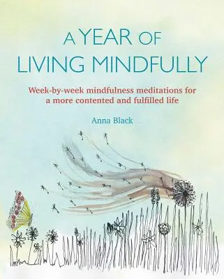 Une année de vie en pleine conscience : Méditations hebdomadaires de pleine conscience pour une vie plus heureuse et plus épanouie - A Year of Living Mindfully: Week-By-Week Mindfulness Meditations for a More Contented and Fulfilled Life