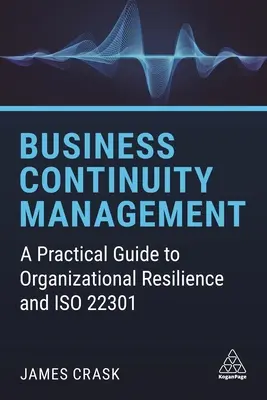 Gestion de la continuité des activités : Guide pratique de la résilience organisationnelle et ISO 22301 - Business Continuity Management: A Practical Guide to Organizational Resilience and ISO 22301