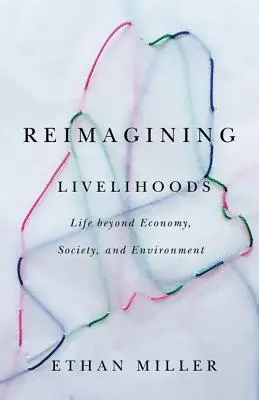 Réimaginer les moyens de subsistance : La vie au-delà de l'économie, de la société et de l'environnement - Reimagining Livelihoods: Life Beyond Economy, Society, and Environment
