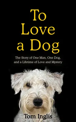 Aimer un chien : L'histoire d'un homme, d'un chien et d'une vie d'amour et de mystère - To Love a Dog: The Story of One Man, One Dog, and a Lifetime of Love and Mystery