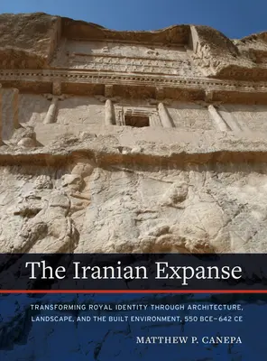 L'étendue iranienne : Transformer l'identité royale à travers l'architecture, le paysage et l'environnement bâti, 550 Bce-642 Ce - The Iranian Expanse: Transforming Royal Identity Through Architecture, Landscape, and the Built Environment, 550 Bce-642 Ce