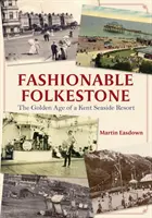 Folkestone à la mode : L'âge d'or d'une station balnéaire du Kent - Fashionable Folkestone: The Golden Age of a Kent Seaside Resort