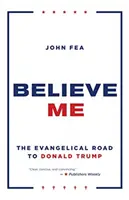 Croyez-moi : Le chemin évangélique vers Donald Trump - Believe Me: The Evangelical Road to Donald Trump