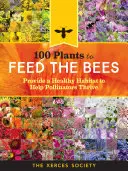 100 plantes pour nourrir les abeilles : Créer un habitat sain pour aider les pollinisateurs à prospérer - 100 Plants to Feed the Bees: Provide a Healthy Habitat to Help Pollinators Thrive
