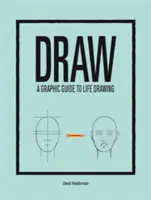 Dessiner : Un guide graphique pour dessiner la vie - Draw: A Graphic Guide to Life Drawing