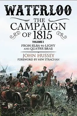 Waterloo : La campagne de 1815. Volume I : De l'île d'Elbe à Ligny et Quatre Bras - Waterloo: The Campaign of 1815. Volume I: From Elba to Ligny and Quatre Bras