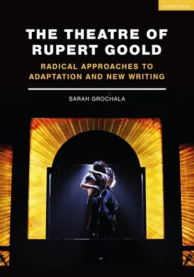 Le théâtre de Rupert Goold : Approches radicales de l'adaptation et de la nouvelle écriture - The Theatre of Rupert Goold: Radical Approaches to Adaptation and New Writing