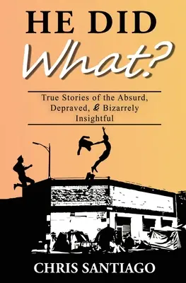 Il a fait quoi ? Histoires vraies de l'absurde, du dépravé et de l'étrangement perspicace - He Did What?: True Stories of the Absurd, Depraved, and Bizarrely Insightful