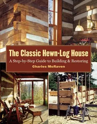 La maison classique en rondins de bois : Un guide de construction et de restauration étape par étape - The Classic Hewn-Log House: A Step-By-Step Guide to Building and Restoring