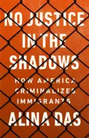 Pas de justice dans l'ombre : Comment l'Amérique criminalise les immigrants - No Justice in the Shadows: How America Criminalizes Immigrants