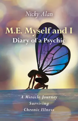 M.E. Myself and I - Journal d'un médium : Un voyage miraculeux pour survivre à une maladie chronique - M.E. Myself and I - Diary of a Psychic: A Miracle Journey Surviving Chronic Illness