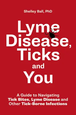 La maladie de Lyme, les tiques et vous : Un guide pour faire face aux morsures de tiques, à la maladie de Lyme et à d'autres infections transmises par les tiques - Lyme Disease, Ticks and You: A Guide to Navigating Tick Bites, Lyme Disease and Other Tick-Borne Infections