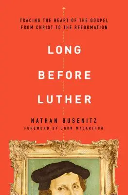 Bien avant Luther : Retrouver le cœur de l'Évangile, du Christ à la Réforme - Long Before Luther: Tracing the Heart of the Gospel from Christ to the Reformation