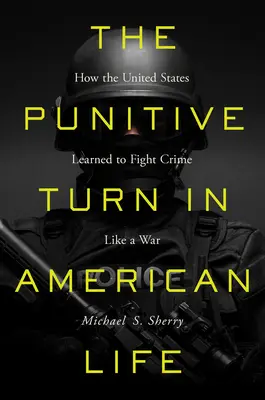 Le tournant punitif de la vie américaine : comment les États-Unis ont appris à combattre le crime comme s'il s'agissait d'une guerre - The Punitive Turn in American Life: How the United States Learned to Fight Crime Like a War