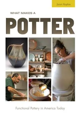 Ce qui fait un potier : La poterie fonctionnelle dans l'Amérique d'aujourd'hui - What Makes a Potter: Functional Pottery in America Today