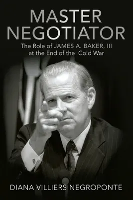 Maître négociateur : Le rôle de James A. Baker, Iii à la fin de la guerre froide - Master Negotiator: The Role of James A. Baker, Iii at the End of the Cold War