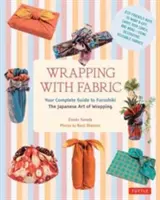 Envelopper avec du tissu : Votre guide complet du Furoshiki - l'art japonais de l'emballage - Wrapping with Fabric: Your Complete Guide to Furoshiki - The Japanese Art of Wrapping