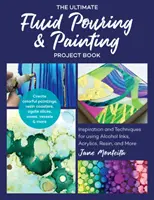 L'ultime livre de projets de peinture et de coulage de fluides : Inspiration et techniques pour l'utilisation d'encres à alcool, d'acryliques, de résines et autres ; créer des peintures colorées - The Ultimate Fluid Pouring & Painting Project Book: Inspiration and Techniques for Using Alcohol Inks, Acrylics, Resin, and More; Create Colorful Pain