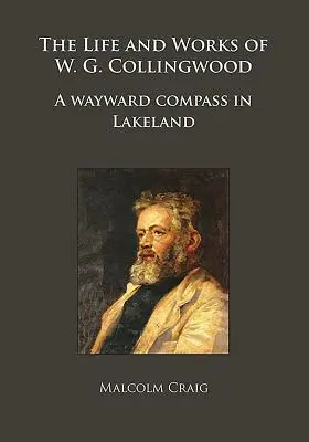 La vie et l'œuvre de W.G. Collingwood : Une boussole perdue dans le Lakeland - The Life and Works of W.G. Collingwood: A Wayward Compass in Lakeland