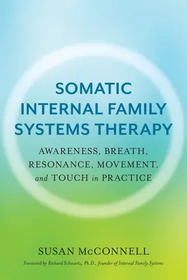 La thérapie somatique interne des systèmes familiaux : Conscience, respiration, résonance, mouvement et toucher dans la pratique - Somatic Internal Family Systems Therapy: Awareness, Breath, Resonance, Movement, and Touch in Practice