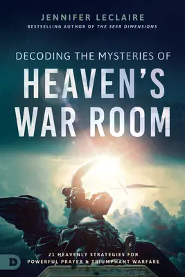 Décoder les mystères de la salle de guerre du Ciel : 21 stratégies célestes pour une prière puissante et une guerre triomphante - Decoding the Mysteries of Heaven's War Room: 21 Heavenly Strategies for Powerful Prayer and Triumphant Warfare