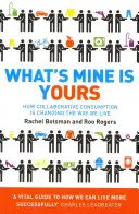 What's Mine Is Yours - How Collaborative Consumption is Changing the Way We Live (Ce qui est à moi est à vous : comment la consommation collaborative change notre façon de vivre) - What's Mine Is Yours - How Collaborative Consumption is Changing the Way We Live