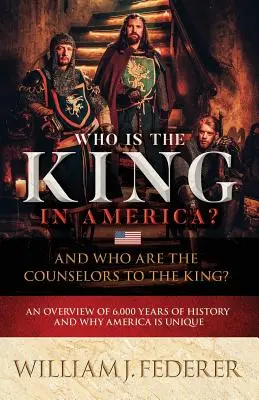 Qui est le roi en Amérique ? Et qui sont les conseillers du roi ? Un aperçu de 6 000 ans d'histoire et des raisons pour lesquelles l'Amérique est unique - Who is the King in America? And Who are the Counselors to the King?: An Overview of 6,000 Years of History & Why America is Unique