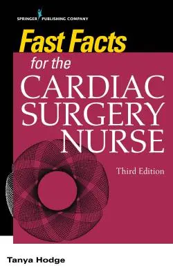 Fast Facts for the Cardiac Surgery Nurse, troisième édition : Les soins aux patients en chirurgie cardiaque - Fast Facts for the Cardiac Surgery Nurse, Third Edition: Caring for Cardiac Surgery Patients