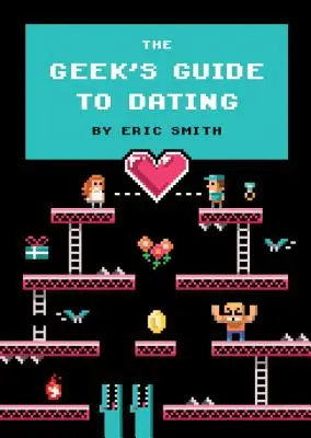 Le guide des rencontres pour les geeks - The Geek's Guide to Dating