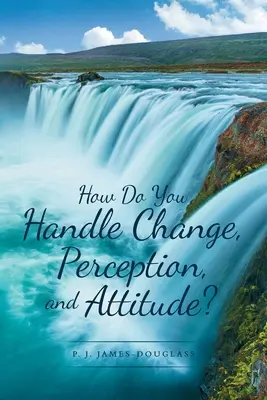 Comment gérer le changement, la perception et l'attitude&nbsp;? - How Do You Handle Change, Perception, and Attitude?