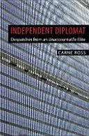 Independent Diplomat - Despatches From An Unaccountable Elite (en anglais) - Independent Diplomat - Despatches From An Unaccountable Elite