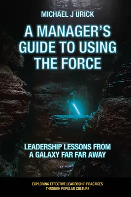 Guide du manager pour l'utilisation de la Force : Leçons de leadership d'une galaxie très lointaine - A Manager's Guide to Using the Force: Leadership Lessons from a Galaxy Far Far Away