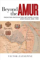 Au-delà de l'Amour : Les rencontres frontalières entre la Chine et la Russie, 1850-1930 - Beyond the Amur: Frontier Encounters Between China and Russia, 1850-1930
