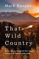 Ce pays sauvage : Un voyage épique à travers le passé, le présent et l'avenir des terres publiques américaines - That Wild Country: An Epic Journey Through the Past, Present, and Future of America's Public Lands