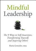 Le leadership en pleine conscience : Les 9 façons de prendre conscience de soi, de se transformer et d'inspirer les autres - Mindful Leadership: The 9 Ways to Self-Awareness, Transforming Yourself, and Inspiring Others