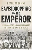 L'empereur à l'écoute - Interrogateurs et décodeurs dans la guerre de la Grande-Bretagne contre le Japon - Eavesdropping on the Emperor - Interrogators and Codebreakers in Britain's War With Japan