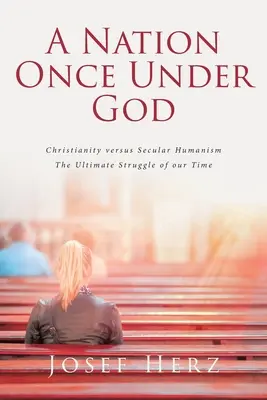 Une nation autrefois sous l'autorité de Dieu : Le christianisme contre l'humanisme séculier - L'ultime combat de notre temps - A Nation Once Under God: Christianity versus Secular Humanism - The Ultimate Struggle of Our Time