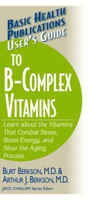 Guide de l'utilisateur des vitamines du complexe B : Découvrez les vitamines qui combattent le stress, stimulent l'énergie et ralentissent le processus de vieillissement. - User's Guide to the B-Complex Vitamins: Learn about the Vitamins That Combat Stress, Boost Energy, and Slow the Aging Process.