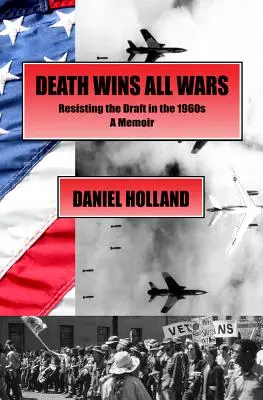 La mort gagne toutes les guerres : mémoire d'une résistance à la conscription dans les années 1960 - Death Wins All Wars: Resisting the Draft in the 1960s, a Memoir