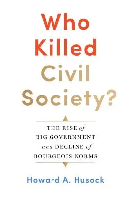 Qui a tué la société civile ? L'essor de l'État et le déclin des normes bourgeoises - Who Killed Civil Society?: The Rise of Big Government and Decline of Bourgeois Norms