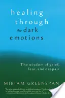 Guérir à travers les émotions sombres : La sagesse du chagrin, de la peur et du désespoir - Healing Through the Dark Emotions: The Wisdom of Grief, Fear, and Despair