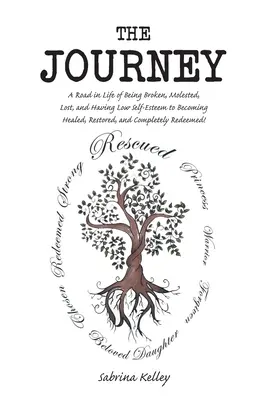 Le voyage : Une route dans la vie d'être brisé, molesté, perdu, et d'avoir une faible estime de soi à devenir guéri, restauré, et complet. - The Journey: A Road in Life of Being Broken, Molested, Lost, and Having Low Self-Esteem to Becoming Healed, Restored, and Completel