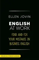 L'anglais au travail : Trouvez et corrigez vos erreurs en anglais des affaires comme langue étrangère - English at Work: Find and Fix Your Mistakes in Business English as a Foreign Language