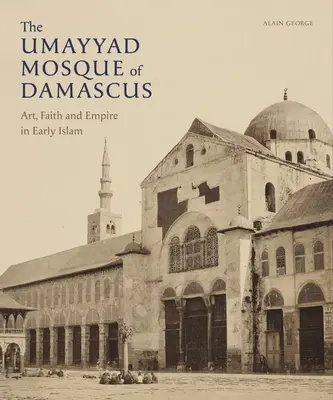 La mosquée omeyyade de Damas : Art, foi et empire au début de l'Islam - The Umayyad Mosque of Damascus: Art, Faith and Empire in Early Islam