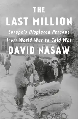 Le dernier million : Les personnes déplacées en Europe de la guerre mondiale à la guerre froide - The Last Million: Europe's Displaced Persons from World War to Cold War