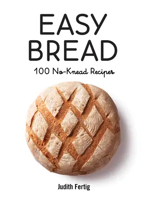 Pain facile : 100 recettes sans pétrissage - Easy Bread: 100 No-Knead Recipes