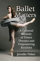 Ballet Matters : Un mémoire culturel de rêves de danse et de réalités stimulantes - Ballet Matters: A Cultural Memoir of Dance Dreams and Empowering Realities